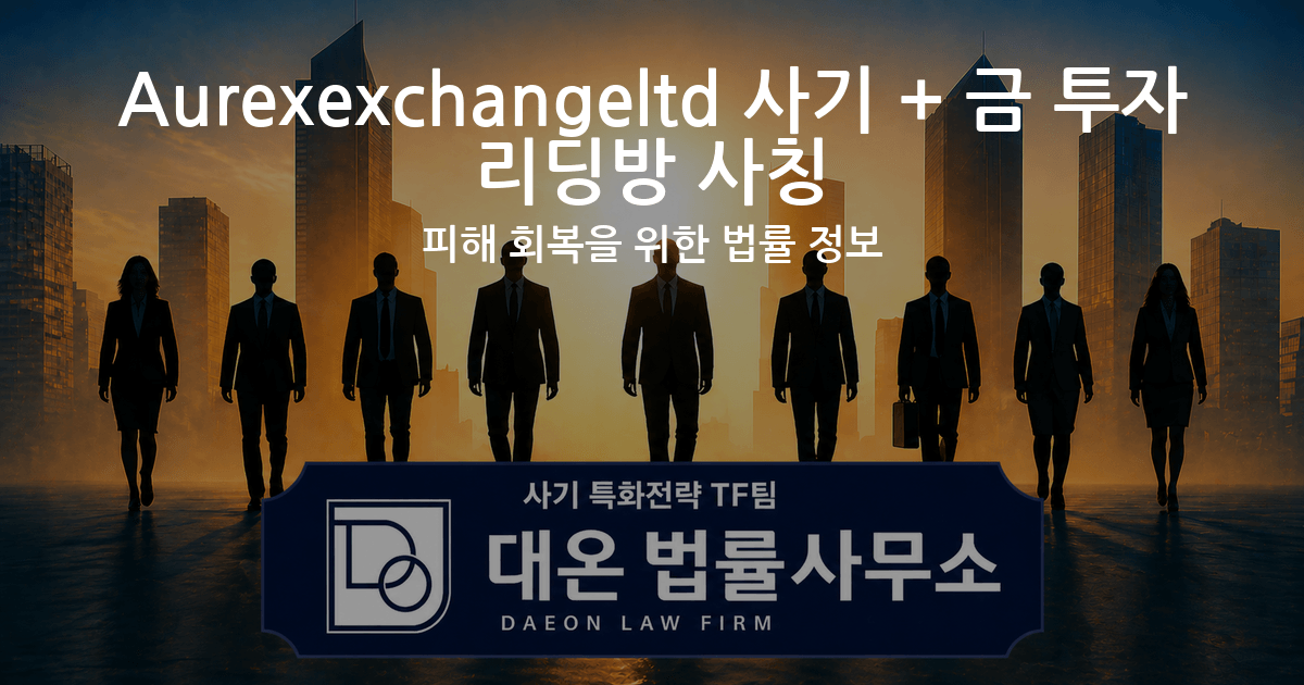 Aurexexchangeltd 사기 + 금 투자 리딩방 사칭 피해 회복을 위한 법률 정보 이미지