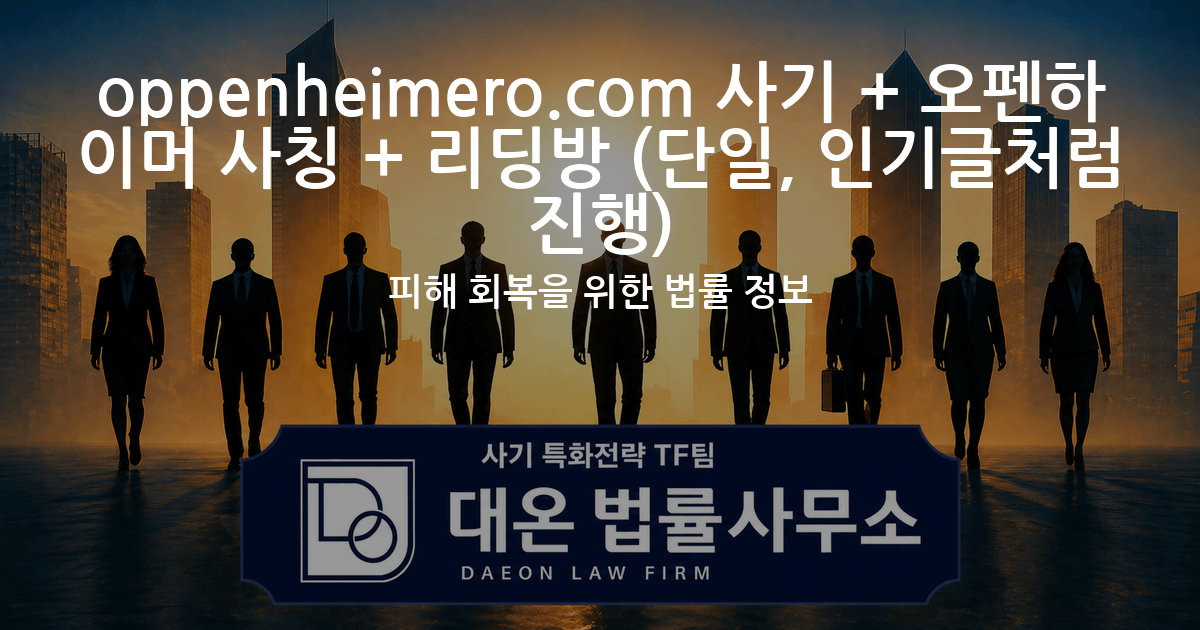 oppenheimero.com 사기 + 오펜하이머 사칭 + 리딩방 (단일, 인기글처럼 진행) 피해 회복을 위한 법률 정보 이미지